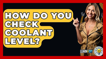 How Do You Check Coolant Level? - LearnToDIY360.com