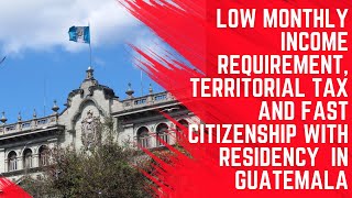 Residency in Guatemala: Low Monthly Income Requirement, Territorial Tax and Fast Citizenship
