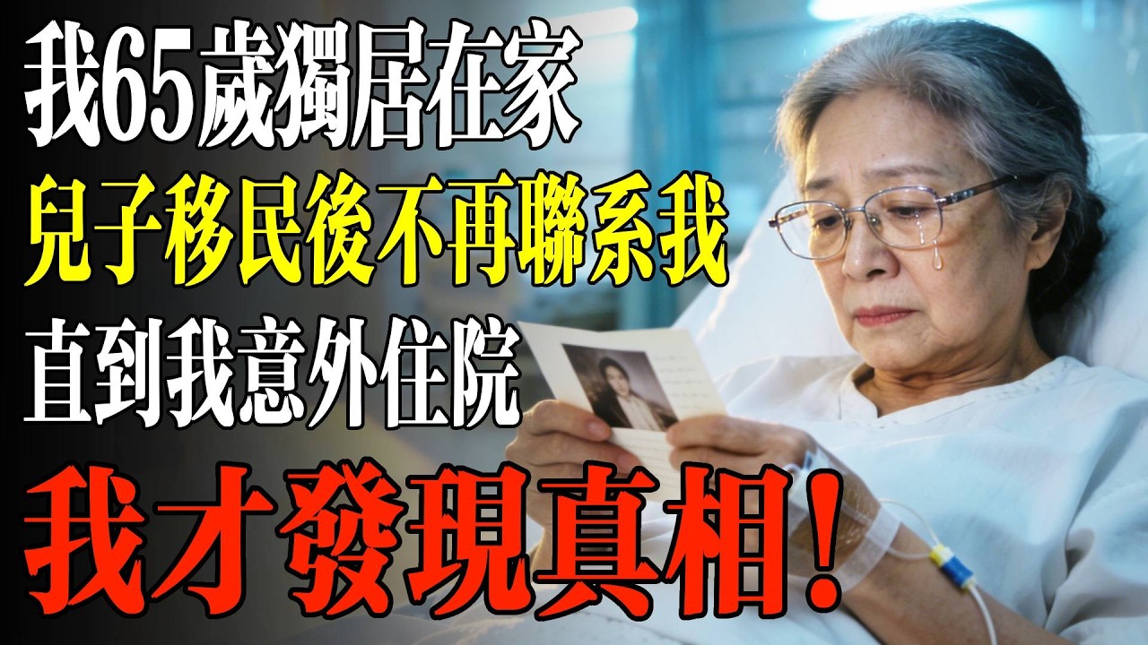 我65歲獨居在家，兒子移民後不再聯繫我，直到我意外住院，我才發現真相！#幸福 #人生 #故事 #老年 #退休後 #情感 #人生感悟 #養生 #哲理 #老年生活