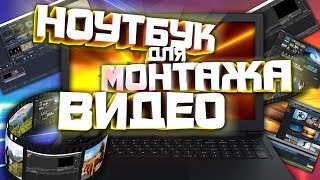 Оптимальный НОУТБУК для МОНТАЖА ВИДЕО в 2019 году. КАК ВЫБРАТЬ?