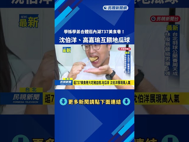 學姊學弟合體逛內湖737美食巷！　沈伯洋、高嘉瑜互餵地瓜球－民視新聞