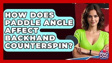 How Does Paddle Angle Affect Backhand Counterspin? - Ping Pong Prodigy