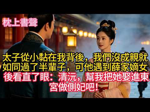 太子從小黏在我背後，我們沒成親就如同過了半輩子，可他遇到薛家嫡女後看直了眼：清沅，幫我把她娶進東宮做側妃吧！