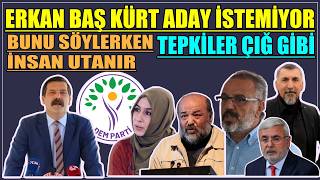 Erkan Baş Kürt aday istemiyor tepkiler çığ gibi