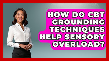 How Do CBT Grounding Techniques Help Sensory Overload? - CBT for Gen Z