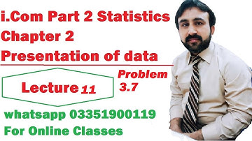 I.Com Part 2 Business Statistics Chapter 2 Presentation of data Lecture  11 Problem no 3.7 and 3.8