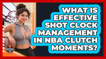 What Is Effective Shot Clock Management In NBA Clutch Moments? - Basketball Stats Central