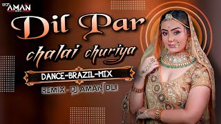 Dil Pe Chalai Chhuriya [Dj Remix] Love DANCE-BRAZIL-MIX Special Dj Song Remix By Dj Aman DLI
