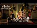 ចាប៉ីដងវែង សុវណ្ណដូងខ្ចី ព្រឹទ្ធាចារ្យ ប្រាជ្ញ​ឈួន By Chapei Dang Veng