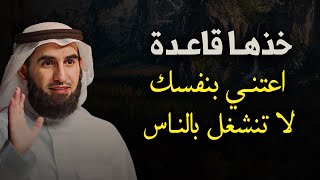 خذها قاعدة ,اعتني بنفسك ,لاتنشغل بالناس كلام من ذهب للدكتور ياسر الحزيمي