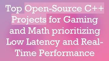 Top Open-Source C++ Projects for Gaming and Math prioritizing Low Latency and Real-Time Performance