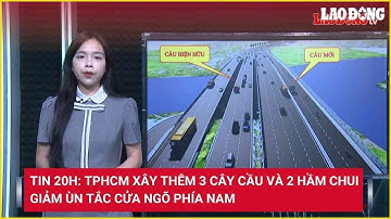 Tin 20h: TPHCM xây thêm 3 cây cầu và 2 hầm chui giảm ùn tắc cửa ngõ phía Nam | Báo Lao Động