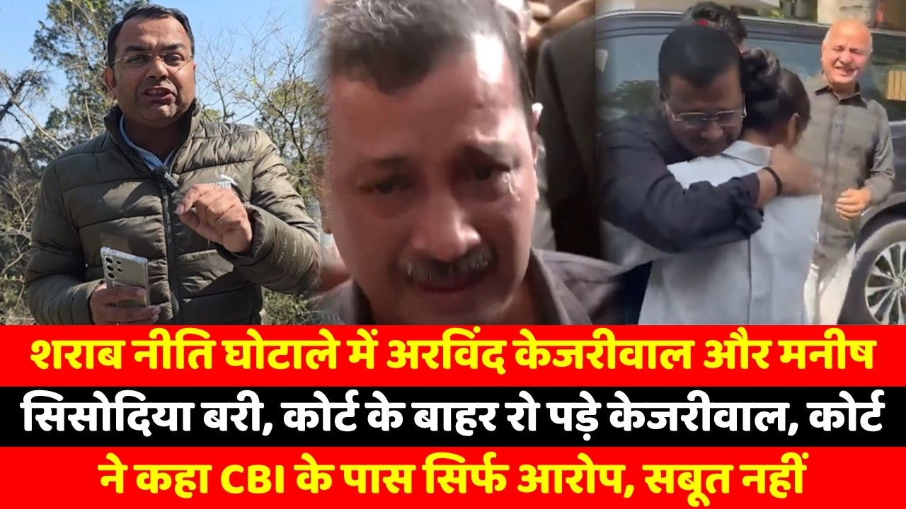 शराब नीति घोटाले में  अरविंद केजरीवाल और मनीष सिसोदिया बरी, कोर्ट के बाहर रो पड़े केजरीवाल