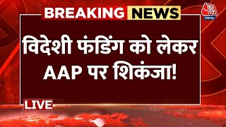 AAP Funding Case LIVE Updates: America, Canada और अरब देशों से AAP को मिली करोड़ों की अवैध फंडिंग!