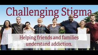"Challenging Stigma: Helping Friends & Families Understand Addiction"