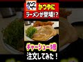 かつやにラーメンが登場！？チャーシュー３倍で注文してみた！
