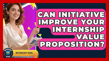 Can Initiative Improve Your Internship Value Proposition? - Internship Hero