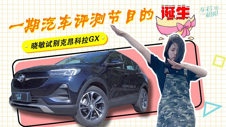 一期汽车评测节目的诞生 晓敏试别克昂科拉GX|车若初见|初晓敏 - 天天要闻