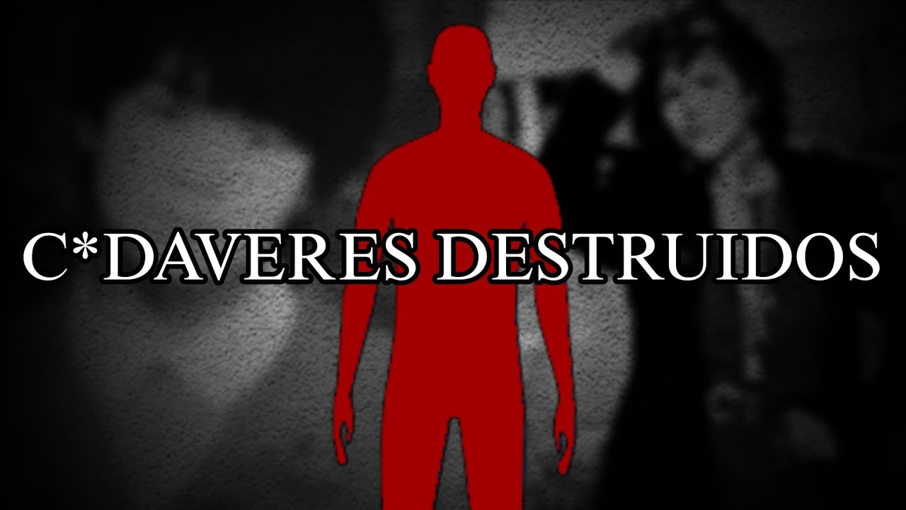 C*DAVERES QUE FUERON DESTRUIDOS