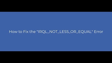 How to Fix the "IRQL_NOT_LESS_OR_EQUAL" Error?