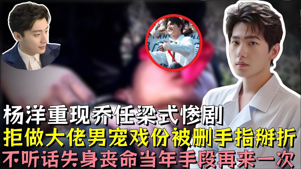 杨洋重现乔任梁式惨剧，拒做大佬男宠，戏份被删手指掰折，再不听话下场就是失身丧命，当年的手段再来一次#杨洋 #乔任梁 #明星 #娱乐 #黑幕 #娱乐评论大赏 #熱門 #娛樂 #娱乐圈