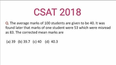 CSAT 2018 IAS prelims/The average marks of 100 students are given to be 40. It was found later that