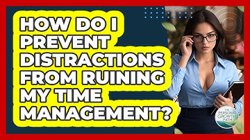 How Do I Prevent Distractions From Ruining My Time Management? - The Personal Growth Path