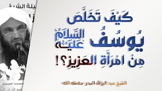 كيف تخلص يوسف من فتنة النساء مع شدة الدواعي؟! | الشيخ عبد الرزاق البدر | فوائد قصة يوسف - 10