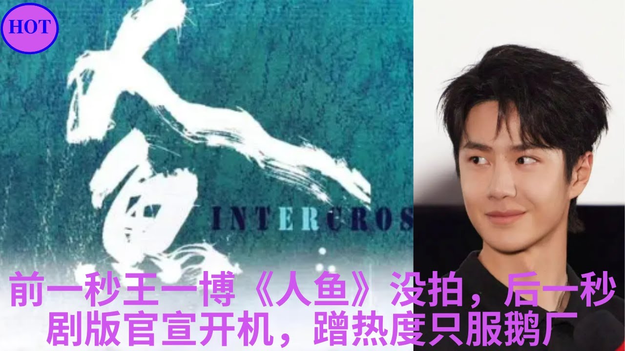 前一秒王一博《人鱼》没拍，后一秒剧版官宣开机，蹭热度只服鹅厂- YouTube