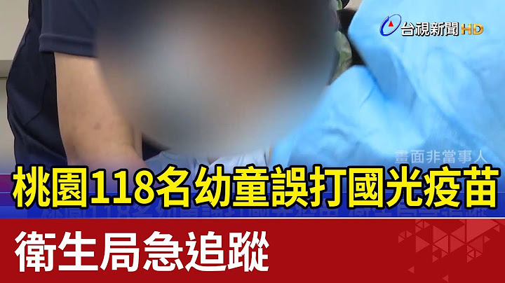 桃园118名幼童误打国光疫苗 卫生局急追踪 - 天天要闻