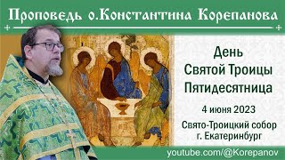 Проповедь священника Константина Корепанова в праздник Святой Троицы (4.06.2023)