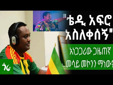 መሳይ ከጋዜጠኝነት ስራው ተፈናቀለ ቴዲ አፍሮ ያስለቀሰው አነጋጋሪው ጋዜጠኛ መሳይ መኮንን ማነው