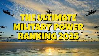 The Ultimate Military Power Ranking 2025 Top 10