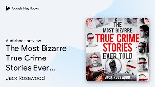 The Most Bizarre True Crime Stories Ever Told:… by Jack Rosewood · Audiobook preview