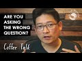 [Coffee Talk] Are you asking the wrong question?