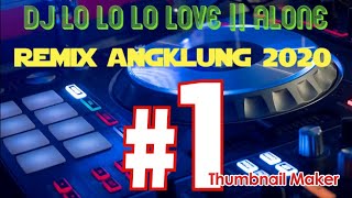 Dj lo lo lo love || alone remix  ANGKLUNG 2020