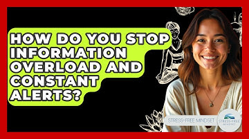 How Do You Stop Information Overload And Constant Alerts? - Stress Free Mindset