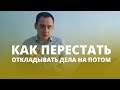 Как перестать откладывать дела на потом?