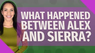 What happened between Alex and Sierra?