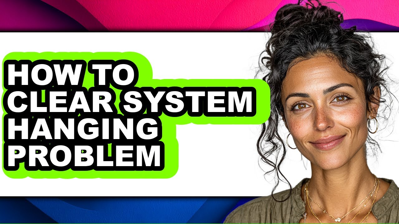 How to Clear System Hanging Problem - Full Guide