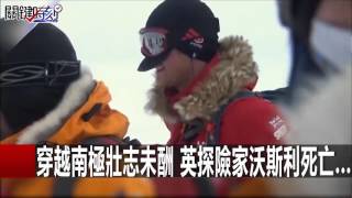 穿越南極壯志未酬 英探險家沃斯利死亡... 朱學恆 20160126-6 關鍵時刻