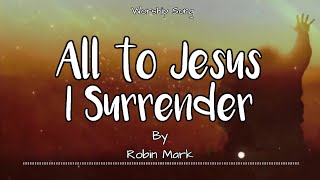 All to Jesus I Surrender ~Robin Mark - Lyrics