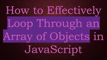 How to Effectively Loop Through an Array of Objects in JavaScript