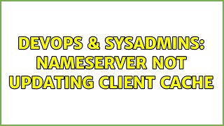 DevOps & SysAdmins: Nameserver not updating client cache
