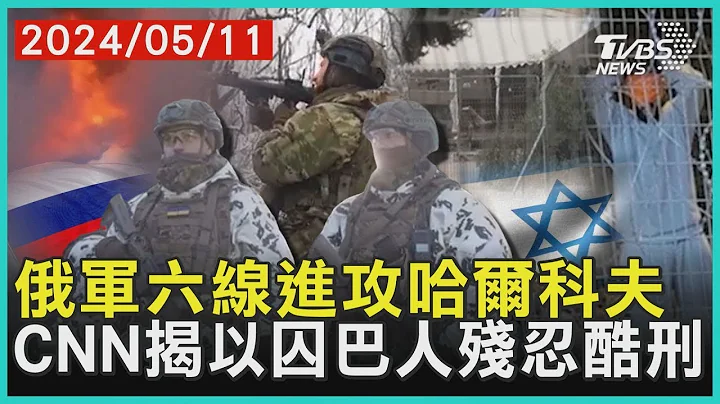 俄軍六線進攻哈爾科夫 CNN揭以囚巴人殘忍酷刑 | 十點不一樣 20240511 - 天天要聞