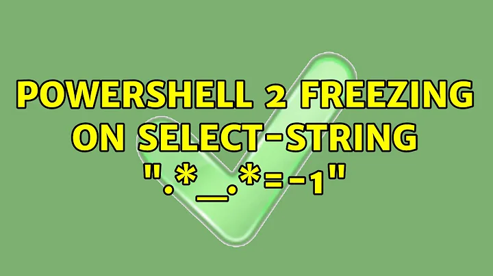 Powershell 2 freezing on Select-String ".\*_.\*=-1"