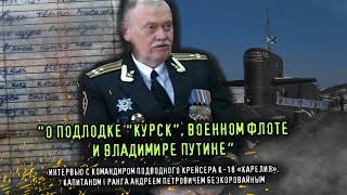 "О ПОДЛОДКЕ "КУРСК", ВОЕННОМ ФЛОТЕ И ПУТИНЕ"//Интервью с командиром К-18 «Карелия» А.П.Безкоровайным