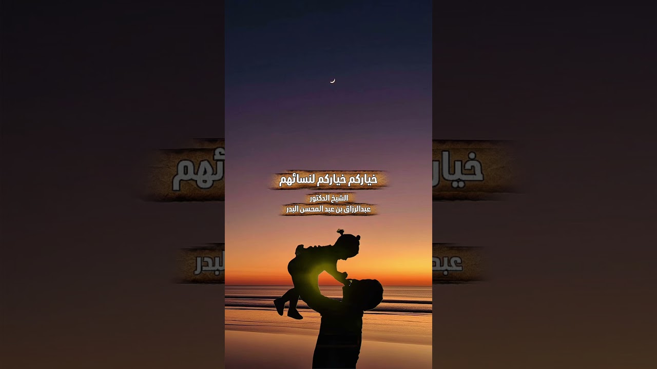 خياركم خياركم لنسائهم . الشيخ الدكتور عبدالرزاق بن عبد المحسن البدر .