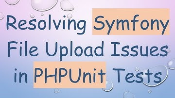 Resolving Symfony File Upload Issues in PHPUnit Tests