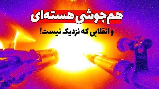 هم‌جوشی هسته‌ای چیه و آیا واقعا انقلابی در زمینه انرژی هسته‌ای تو راهه؟